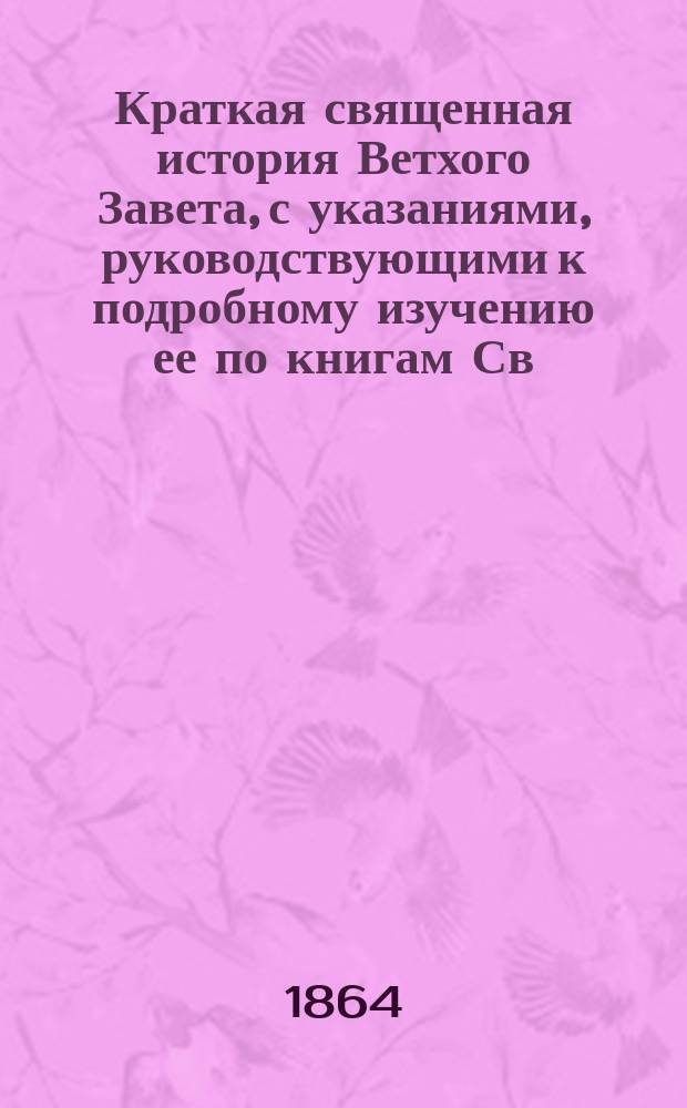 Краткая священная история Ветхого Завета, с указаниями, руководствующими к подробному изучению ее по книгам Св. Писания, составленная священником Н. Поповым