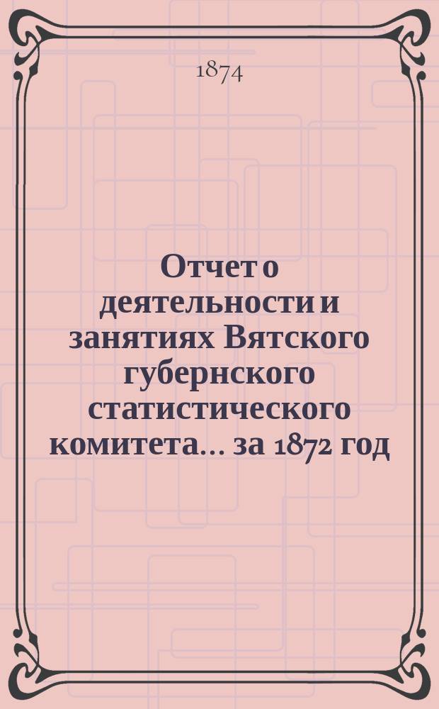 Отчет о деятельности и занятиях Вятского губернского статистического комитета... за 1872 год