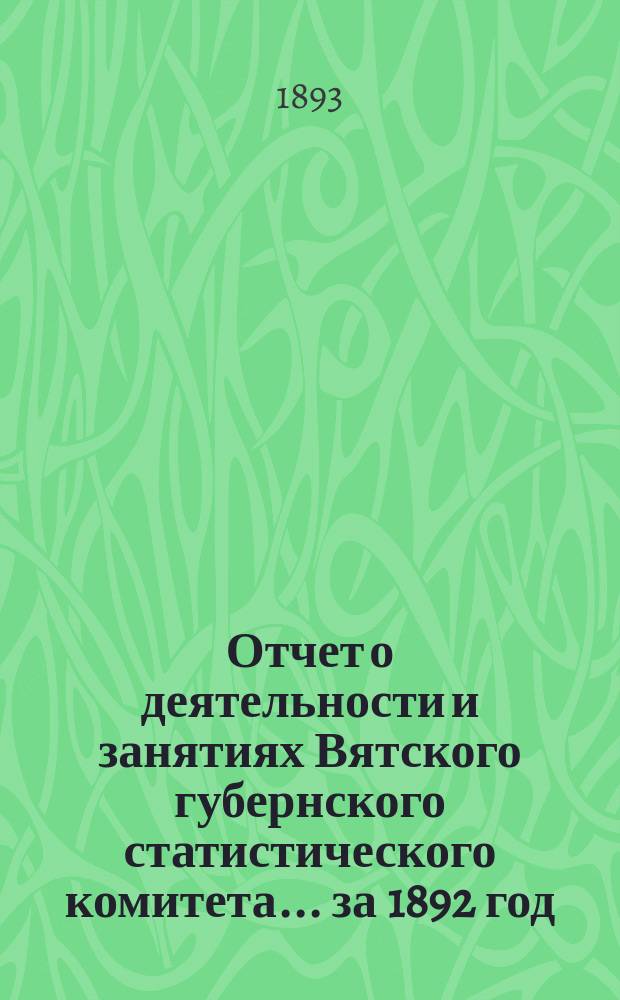 Отчет о деятельности и занятиях Вятского губернского статистического комитета... за 1892 год