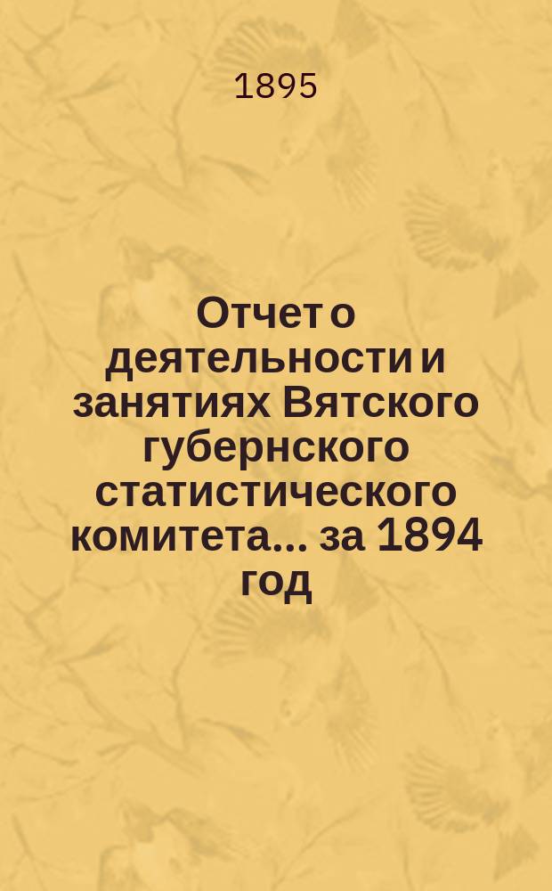 Отчет о деятельности и занятиях Вятского губернского статистического комитета... за 1894 год