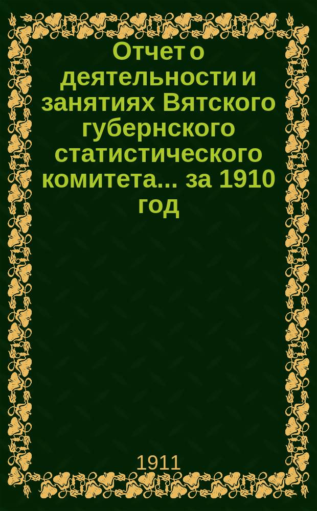 Отчет о деятельности и занятиях Вятского губернского статистического комитета... за 1910 год