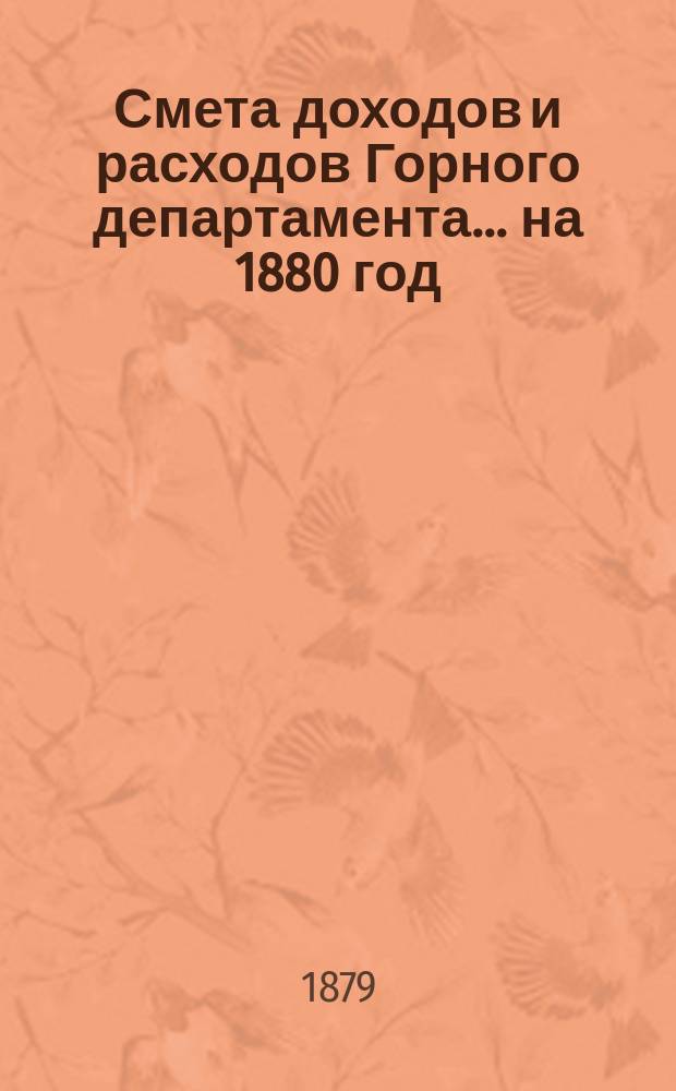 Смета доходов и расходов Горного департамента... на 1880 год