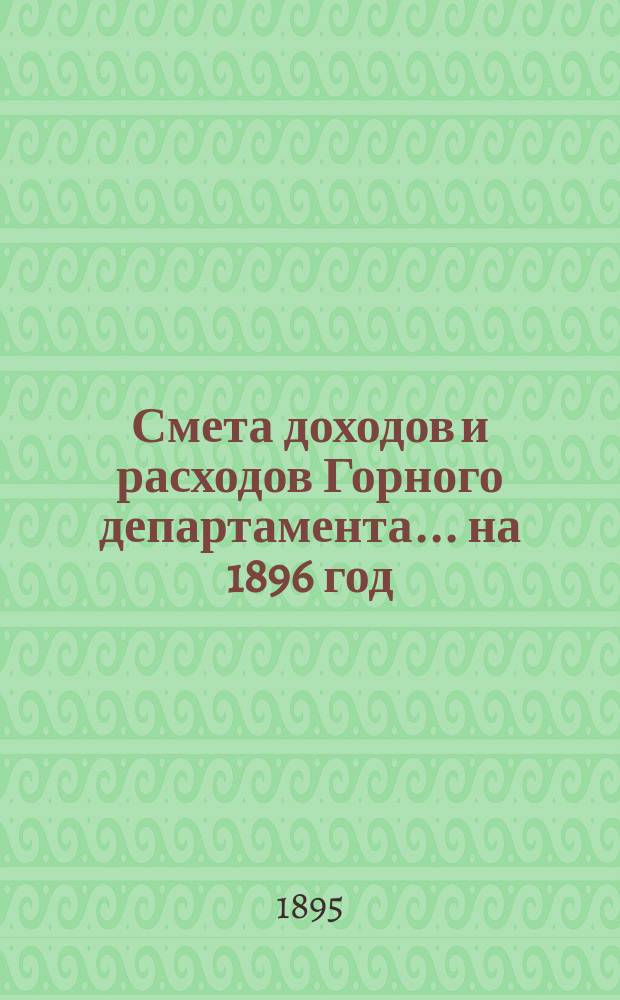 Смета доходов и расходов Горного департамента... на 1896 год