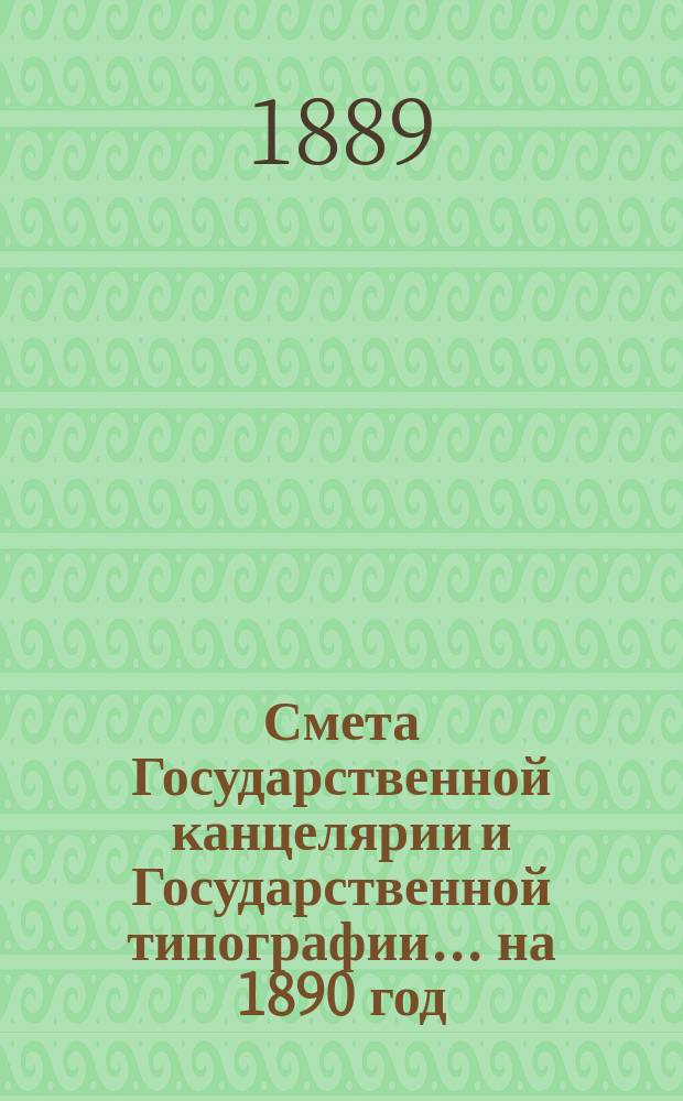 Смета Государственной канцелярии и Государственной типографии... на 1890 год