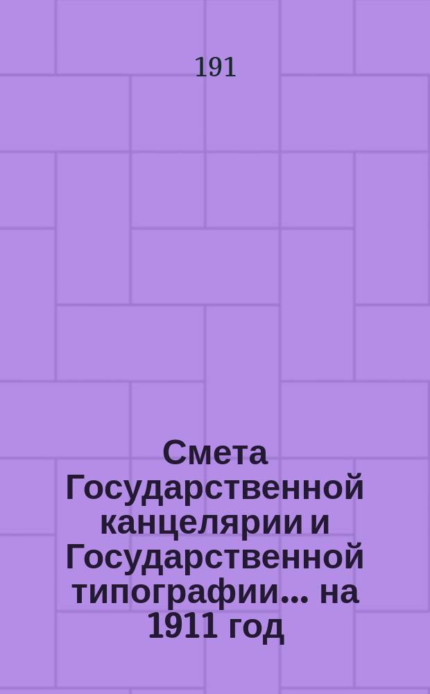 Смета Государственной канцелярии и Государственной типографии... на 1911 год