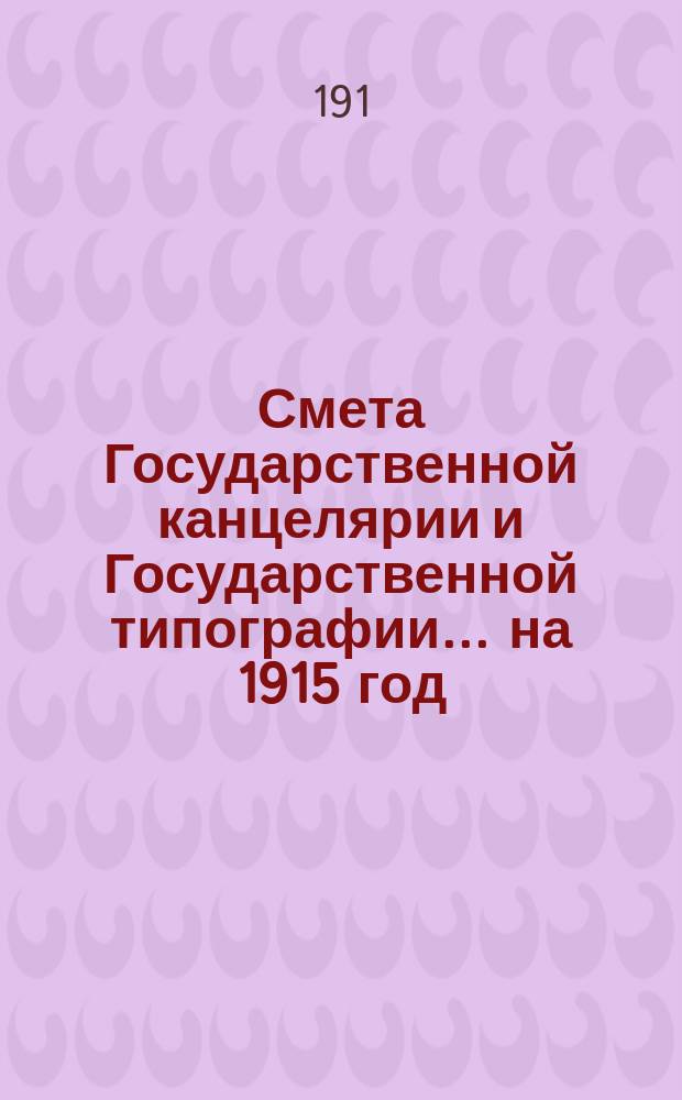 Смета Государственной канцелярии и Государственной типографии... на 1915 год