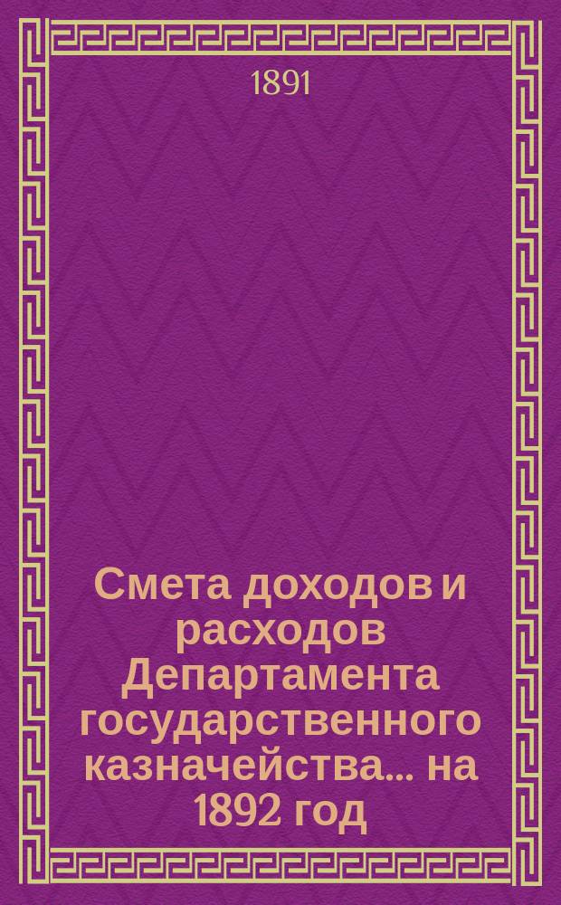 Смета доходов и расходов Департамента государственного казначейства... на 1892 год
