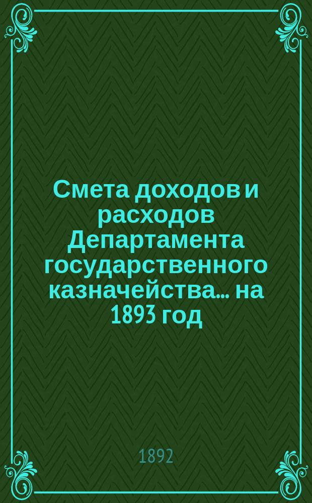 Смета доходов и расходов Департамента государственного казначейства... на 1893 год