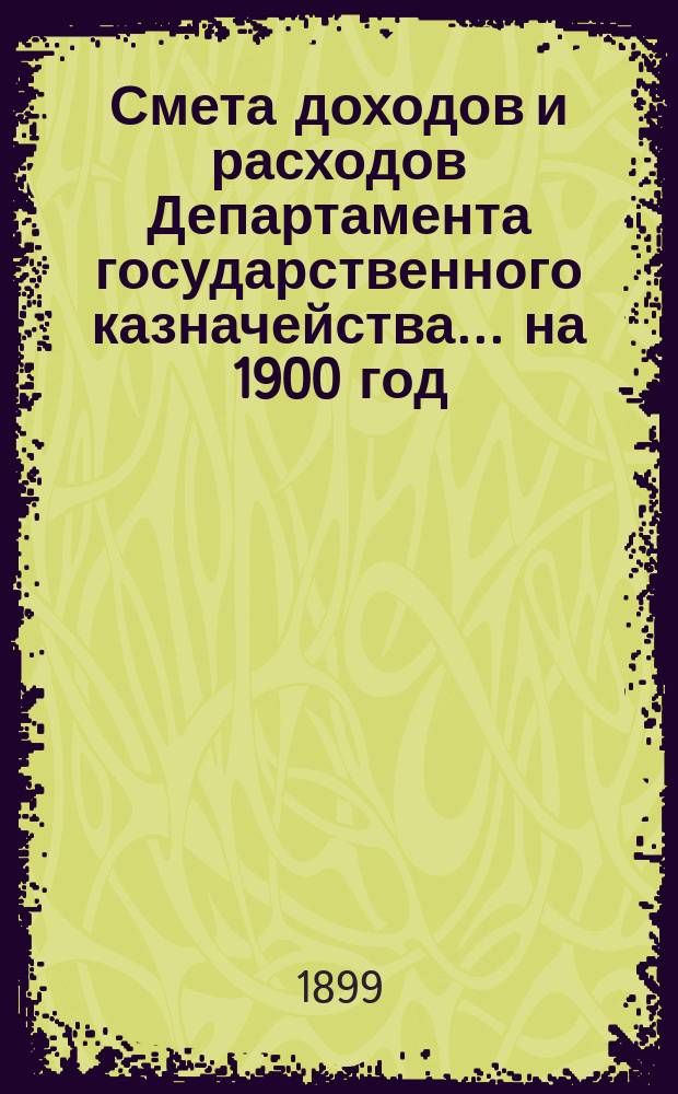 Смета доходов и расходов Департамента государственного казначейства... на 1900 год