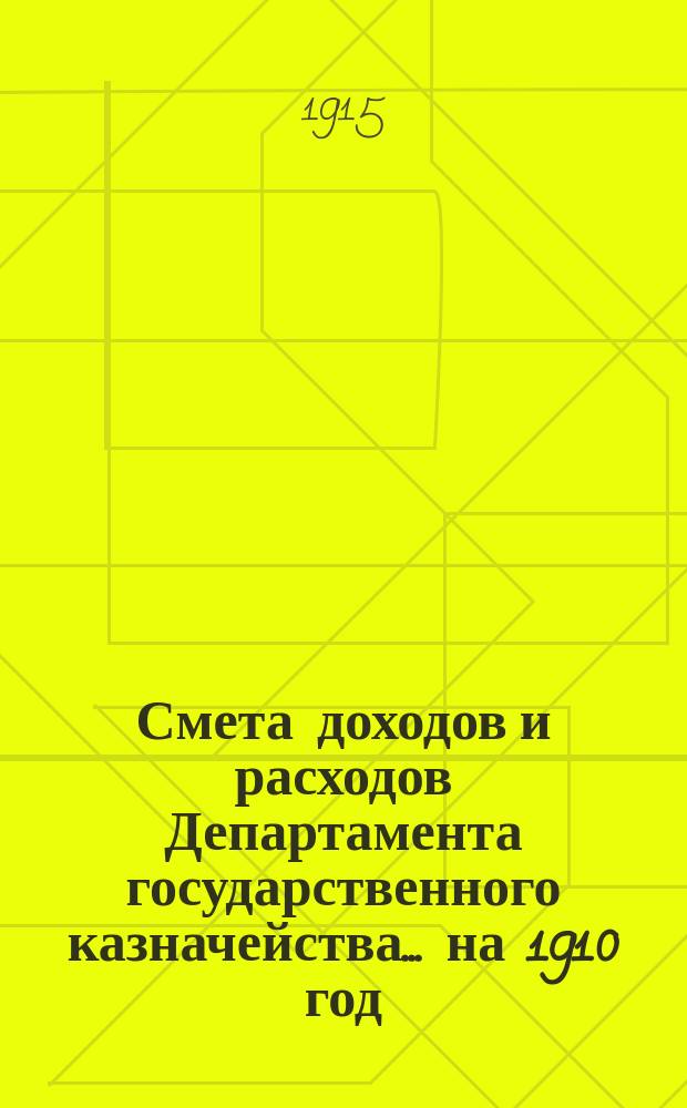 Смета доходов и расходов Департамента государственного казначейства... на 1910 год : Узаконения и распоряжения, на которых основаны назначения по смете Департамента государственного казначейства