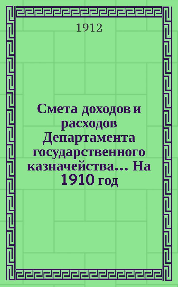 Смета доходов и расходов Департамента государственного казначейства... На 1910 год : Узаконения и распоряжения, на которых основаны назначения по смете Департамента государственного казначейства