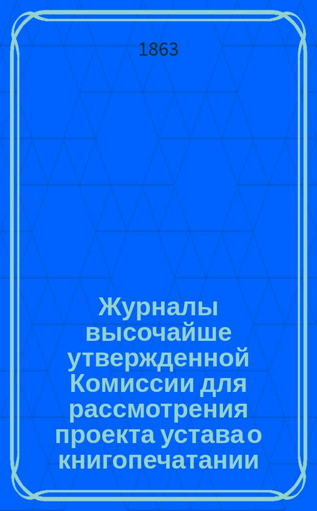 Журналы высочайше утвержденной Комиссии для рассмотрения проекта устава о книгопечатании