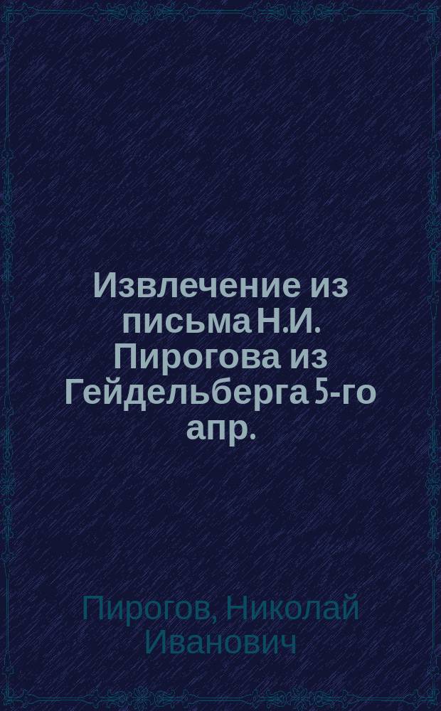 Извлечение из письма Н.И. Пирогова из Гейдельберга [5-го апр. (24-го марта) 1863 г.]