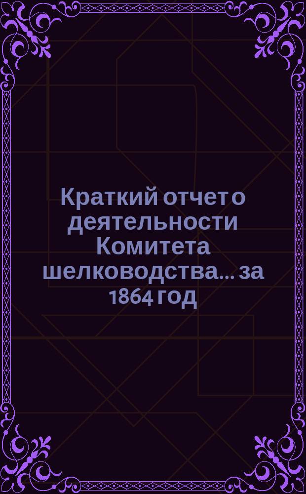Краткий отчет о деятельности Комитета шелководства... ... за 1864 год