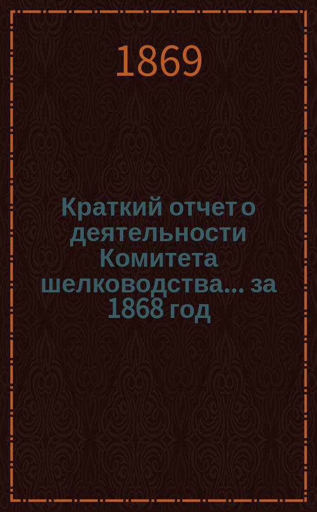 Краткий отчет о деятельности Комитета шелководства... ... за 1868 год