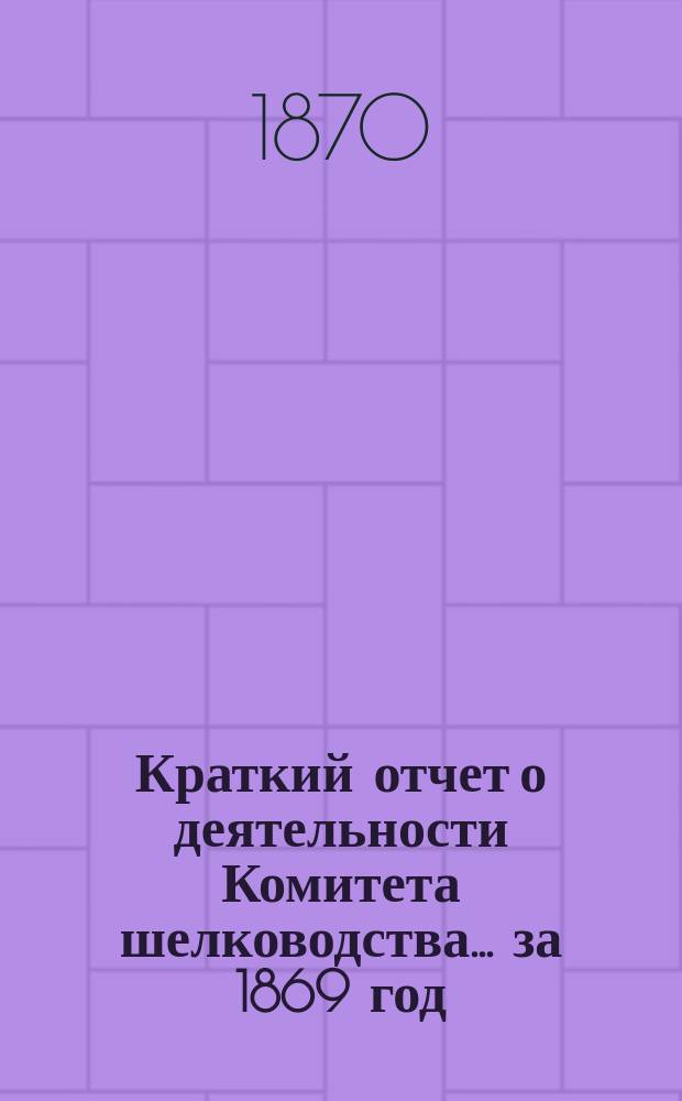 Краткий отчет о деятельности Комитета шелководства... ... за 1869 год
