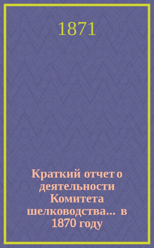 Краткий отчет о деятельности Комитета шелководства... ... в 1870 году