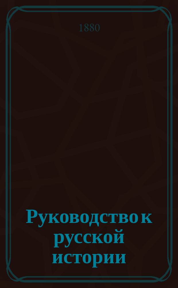 Руководство к русской истории : Сред. курс, (излож. по преимуществу в биогр. чертах)