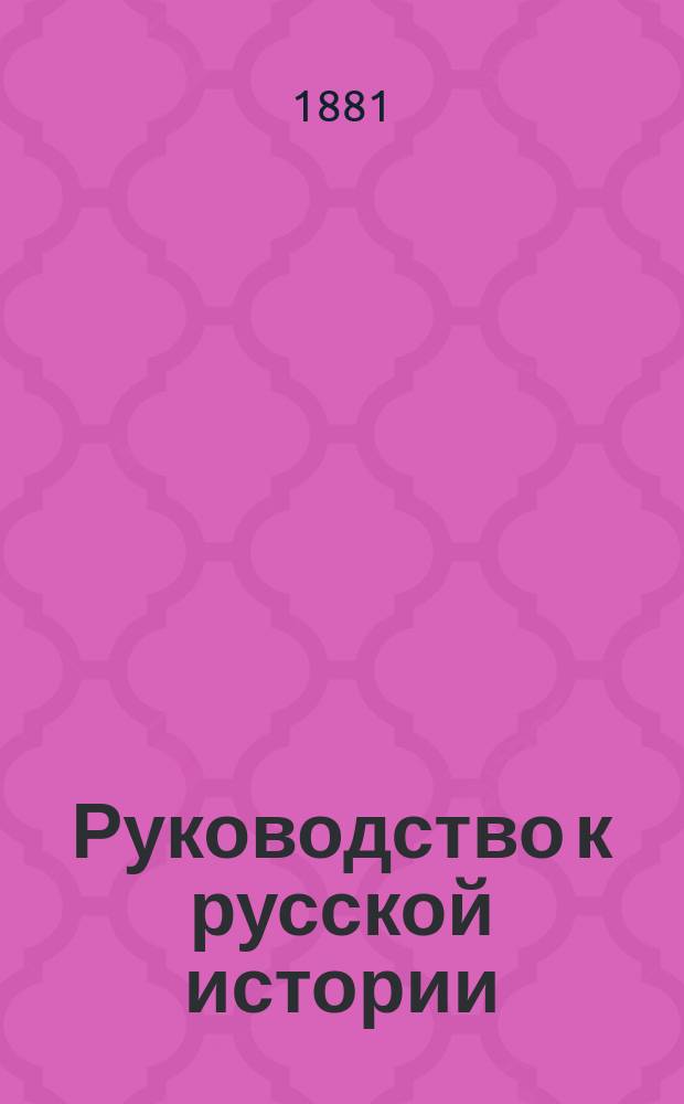Руководство к русской истории : Сред. курс, (излож. по преимуществу в биогр. чертах)