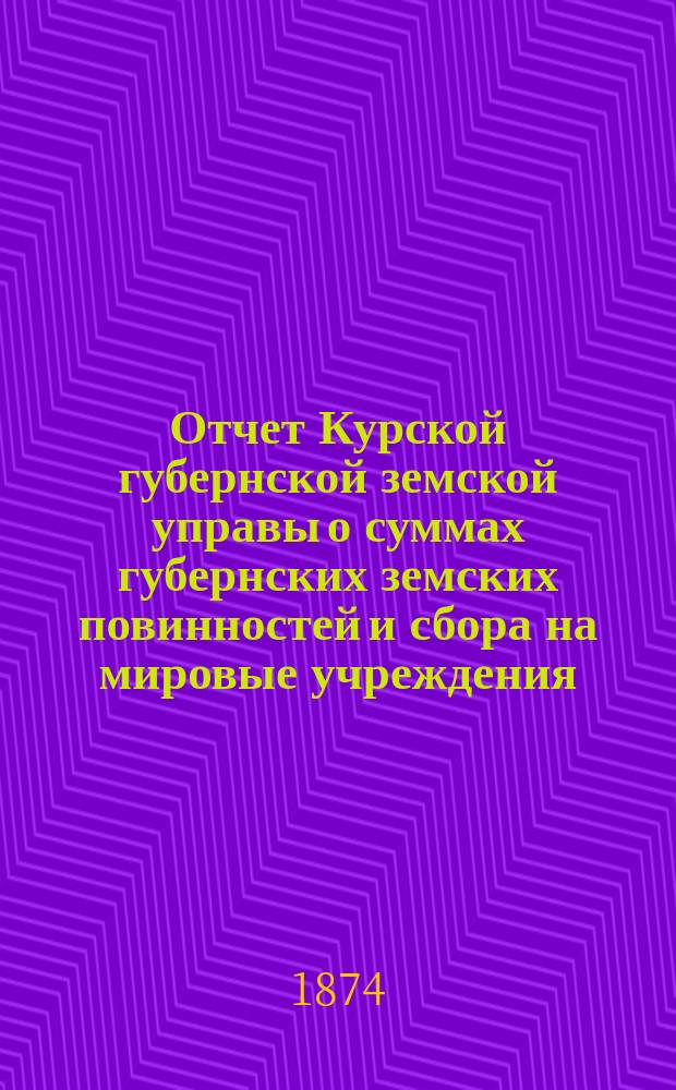 Отчет Курской губернской земской управы о суммах губернских земских повинностей и сбора на мировые учреждения... ... за 1874 год. Годовой отчет... : Годовой отчет по больнице и дому умалишенных курских богоугодных заведений за 1873/74 год