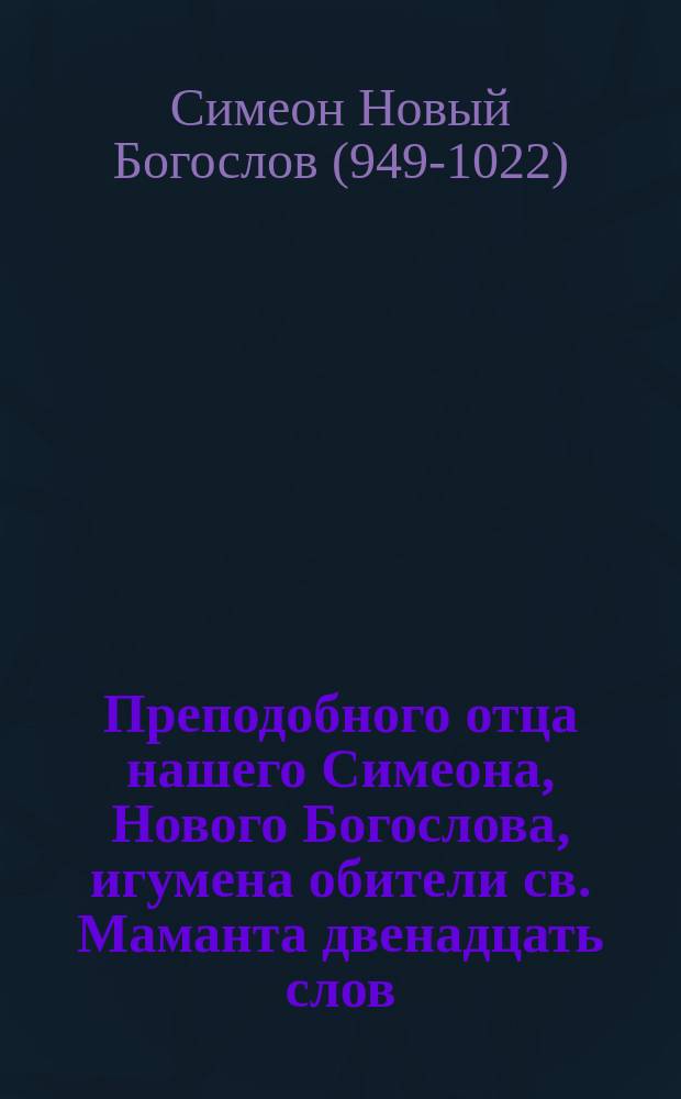 Преподобного отца нашего Симеона, Нового Богослова, игумена обители св. Маманта двенадцать слов : В рус. пер. с еллиногреч