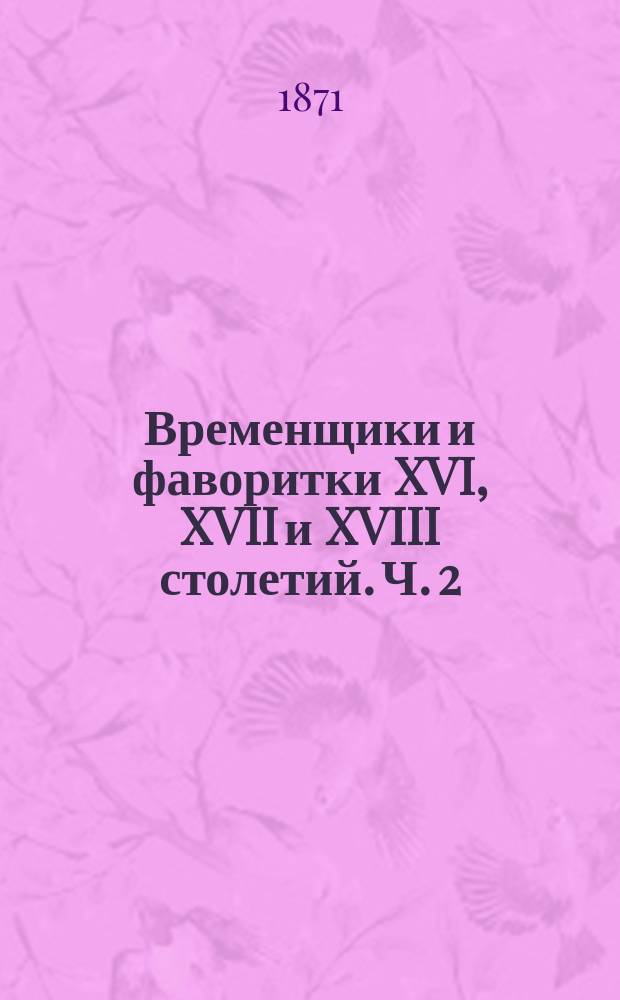 Временщики и фаворитки XVI, XVII и XVIII столетий. Ч. 2