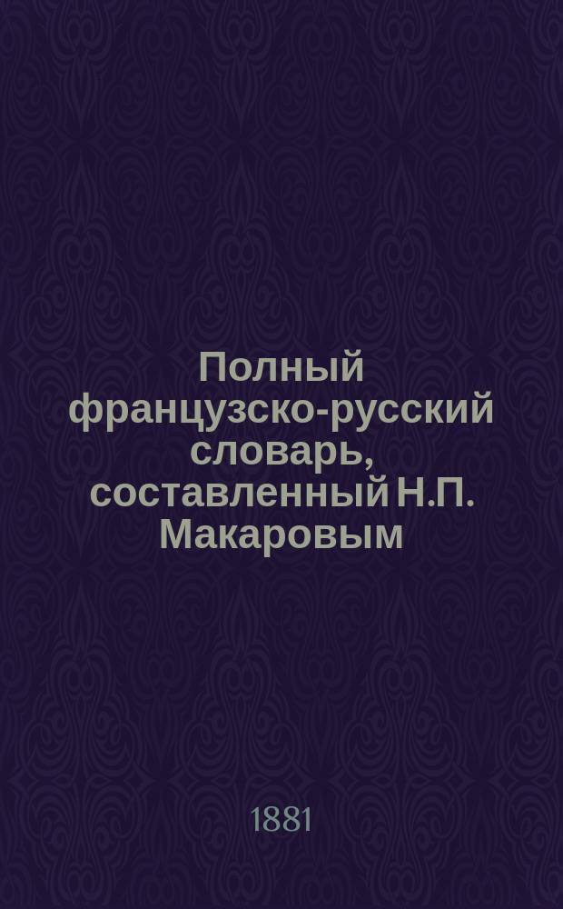 Полный французско-русский словарь, составленный Н.П. Макаровым