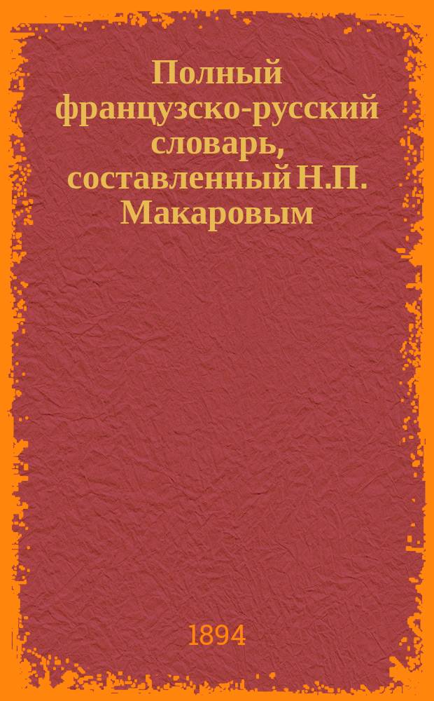 Полный французско-русский словарь, составленный Н.П. Макаровым