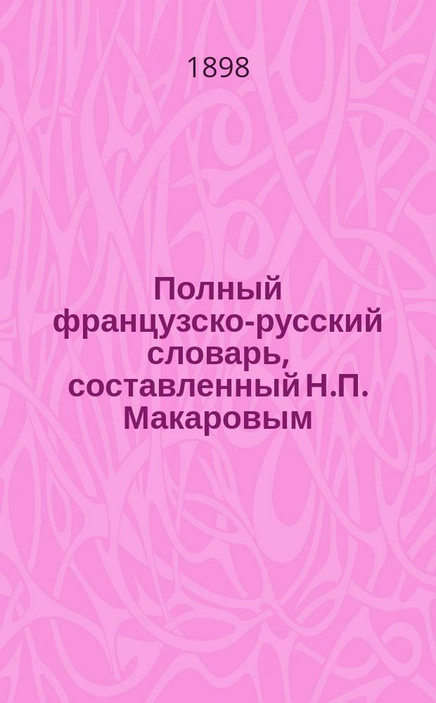 Полный французско-русский словарь, составленный Н.П. Макаровым