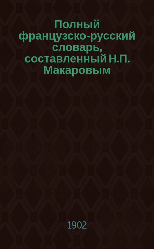 Полный французско-русский словарь, составленный Н.П. Макаровым