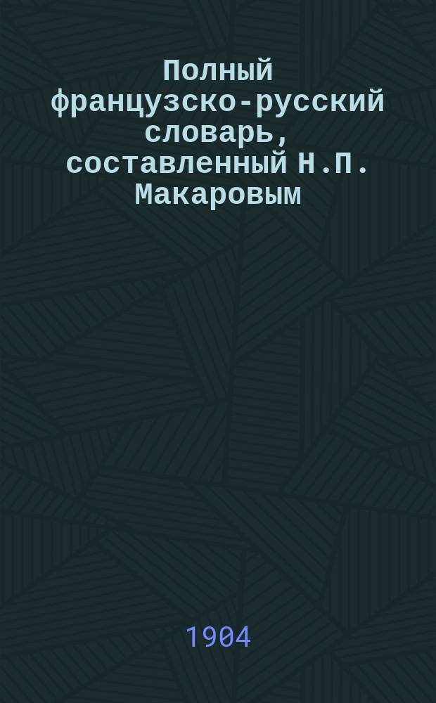 Полный французско-русский словарь, составленный Н.П. Макаровым