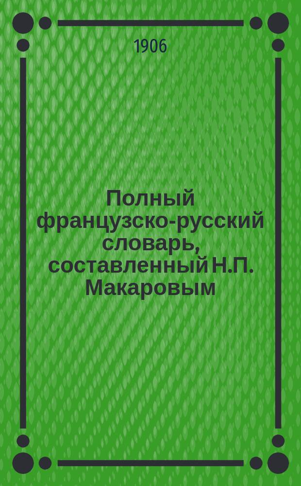 Полный французско-русский словарь, составленный Н.П. Макаровым