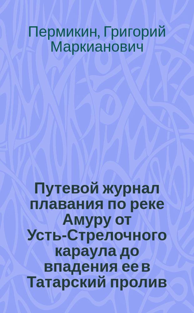 Путевой журнал плавания по реке Амуру от Усть-Стрелочного караула до впадения ее в Татарский пролив : в 1854 г.