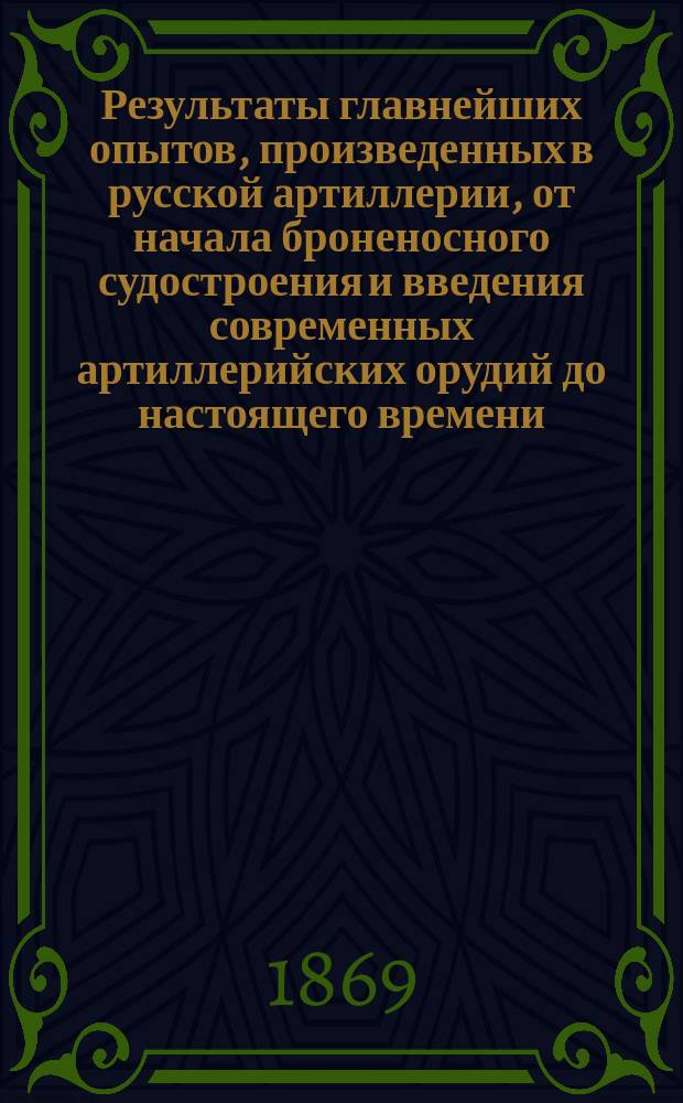 Результаты главнейших опытов, произведенных в русской артиллерии, от начала броненосного судостроения и введения современных артиллерийских орудий до настоящего времени