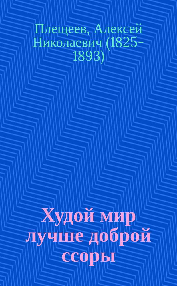 Худой мир лучше доброй ссоры : Комедия в 2 д. : Сюжет заимствован