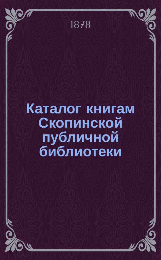 Каталог книгам Скопинской публичной библиотеки : Сост. 2 сент. 1877 г