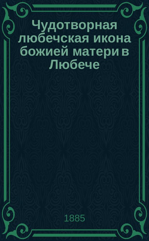 Чудотворная любечская икона божией матери в Любече : С тропарем, кондаком и молитвою