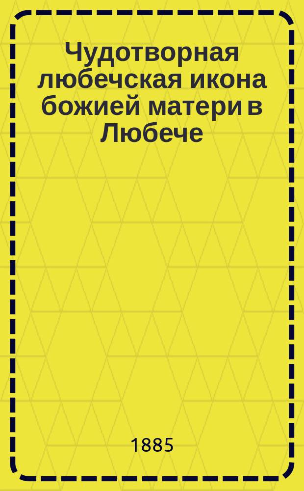 Чудотворная любечская икона божией матери в Любече : С тропарем, кондаком и молитвою