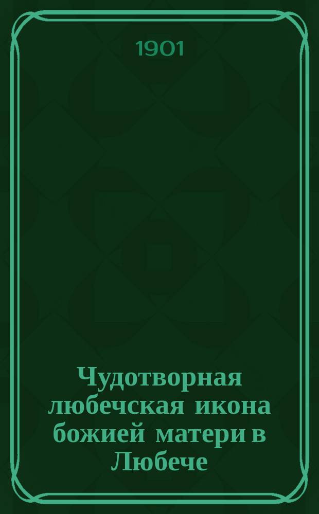 Чудотворная любечская икона божией матери в Любече : С тропарем, кондаком и молитвою