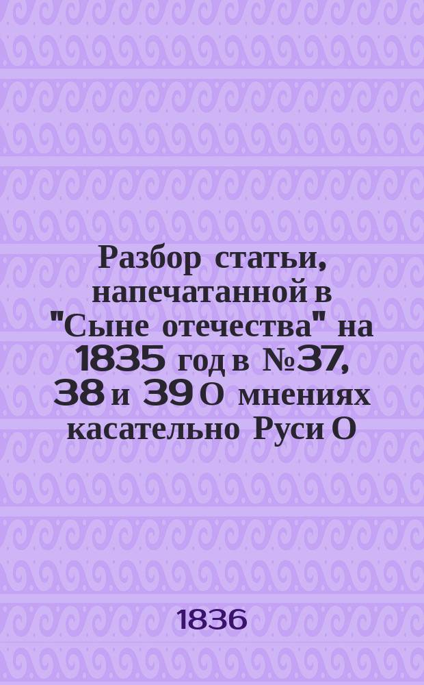 Разбор статьи, напечатанной в "Сыне отечества" на 1835 год в № 37, 38 и 39 О мнениях касательно Руси [О. Бодянского] : Прил.: Нестор и его творение. Еще о Корсунских вратах Новгородского Софийского собора