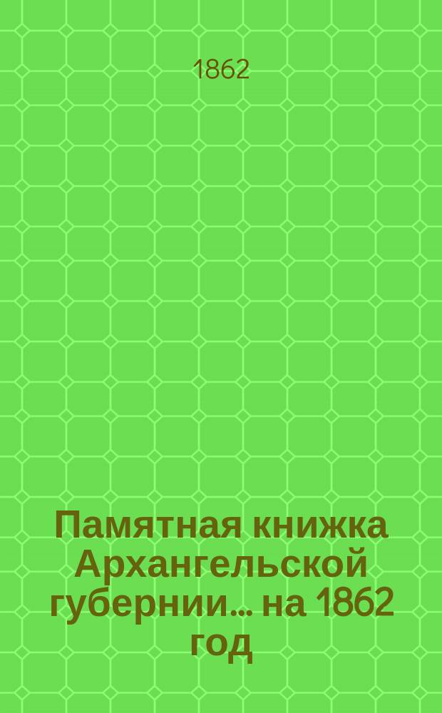 Памятная книжка Архангельской губернии... на 1862 год : Памятная книжка для Архангельской губернии...