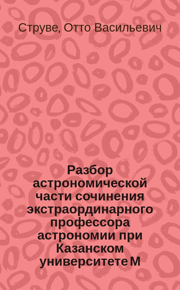 Разбор астрономической части сочинения экстраординарного профессора астрономии при Казанском университете М. Ковальского под заглавием: "Северный Урал и береговой хребет Пай Хой. Т. 1. С.-Петербург, 1853 года : С двумя картами и четырьмя черт., сост. акад. Струве