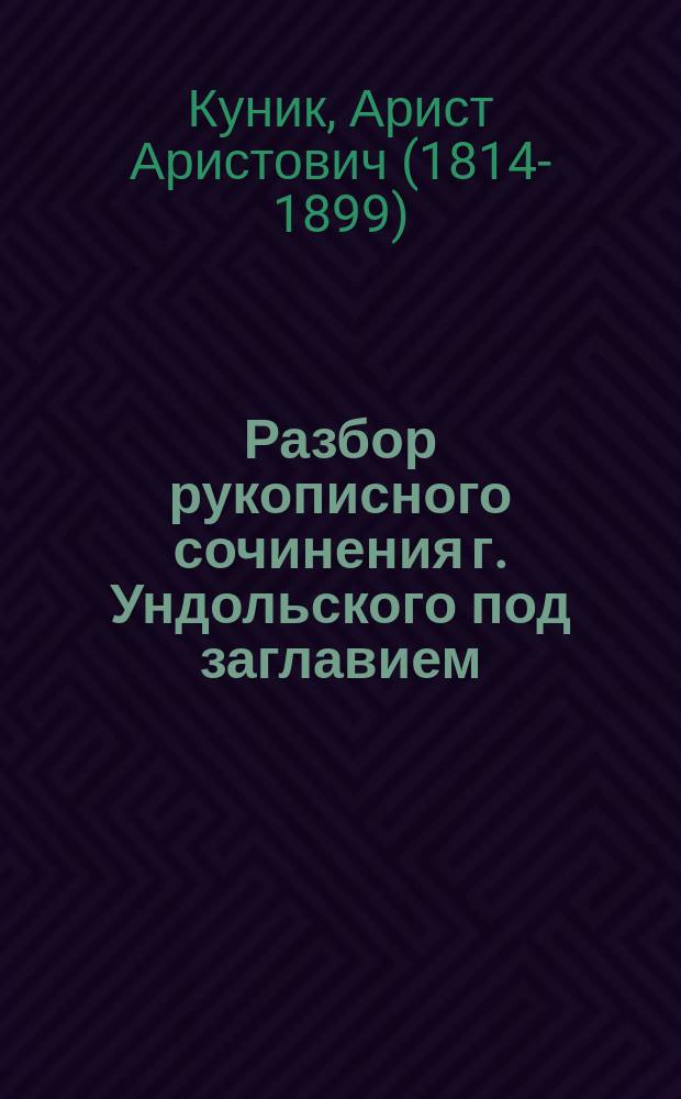 Разбор рукописного сочинения г. Ундольского под заглавием: Исследования о церковно-славянских хронографах. Т. 1, О временнике Георгия Амартола в отношении к Несторовой летописи, составленный академиком А.А. Куником
