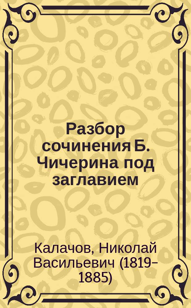 Разбор сочинения Б. Чичерина под заглавием: Областные учреждения России в XVII веке, составленный членом Археографической комиссии Калачовым