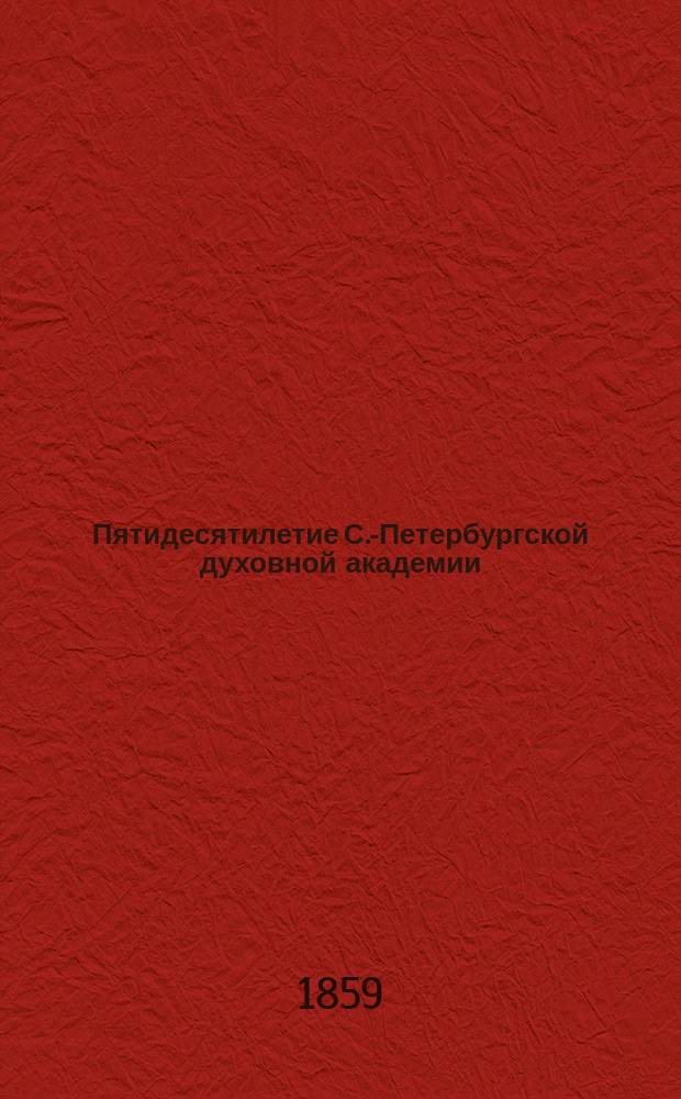 Пятидесятилетие С.-Петербургской духовной академии : 17 февраля 1859 г