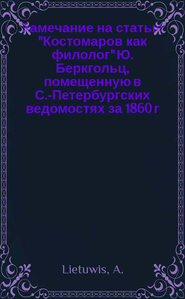 Замечание на статью "Костомаров как филолог" [Ю. Беркгольц], помещенную в С.-Петербургских ведомостях за 1860 г. № 142