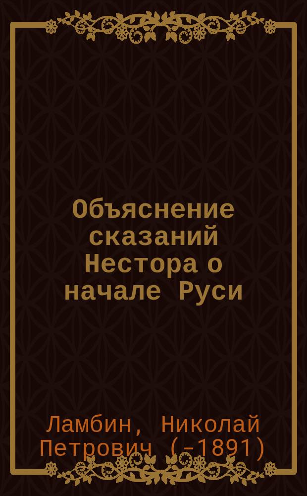 Объяснение сказаний Нестора о начале Руси : На ст. проф. Н.И. Костомарова "Начало Руси", помещенную в "Современнике" № 1, 1860 г. : Возражение учителя Н. Ламбина