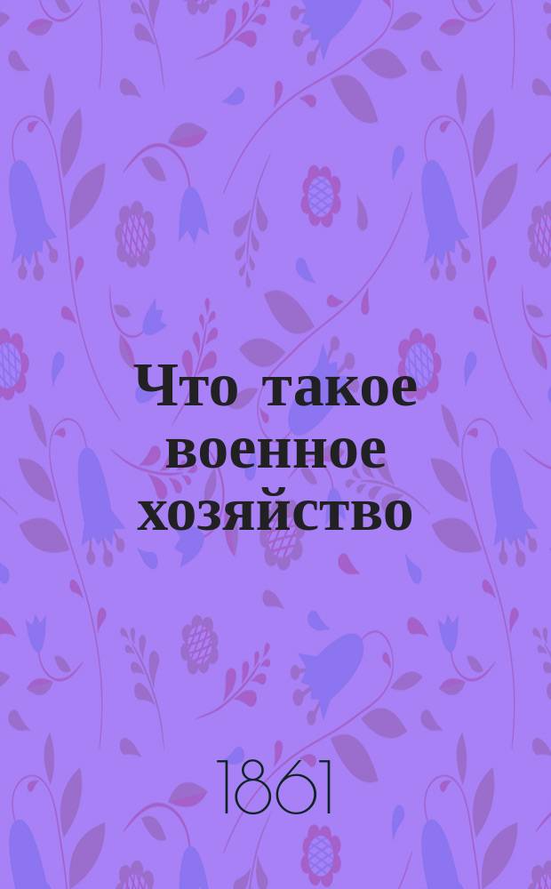 Что такое военное хозяйство : Прил. 4 к кн. А.И. Астафьева Соврем. воен. искус. : (По поводу кн. подполк. Аничкова "Военное хозяйство")