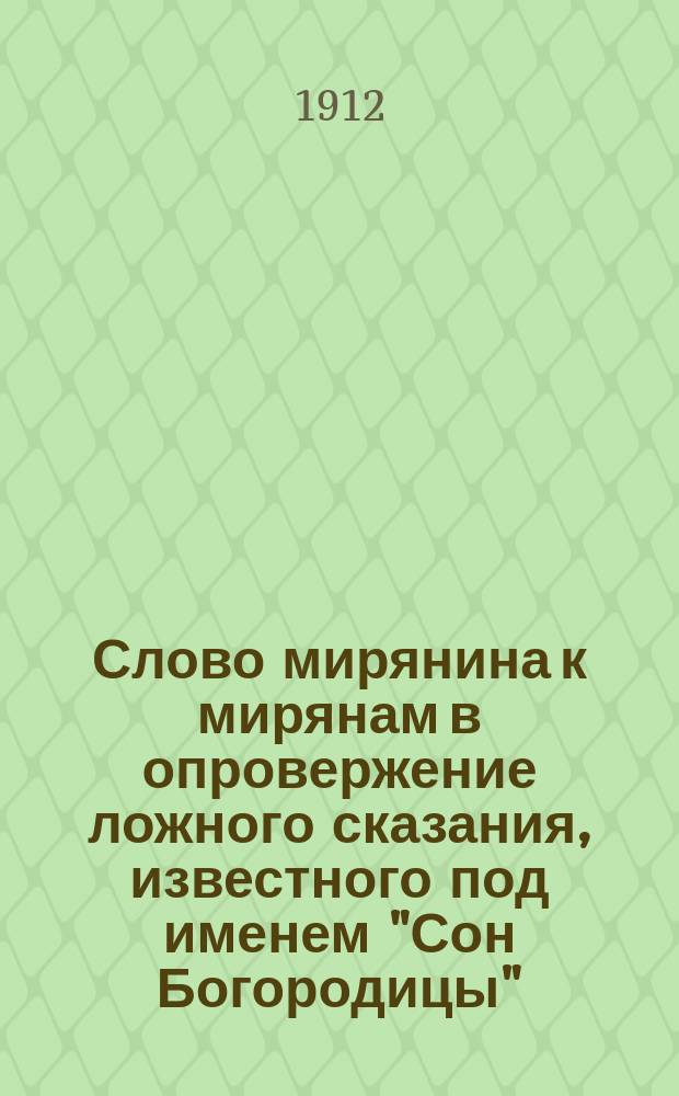 Слово мирянина к мирянам в опровержение ложного сказания, известного под именем "Сон Богородицы" : Текст приведен без изменения по "Памятникам старинной русской литературы", изд. гр. Кушелевым-Безбородко, вып. III. "Ложные и отреченные книги русской старины", собр. А. Пыпиным, Спб. 1861, с. 125-127