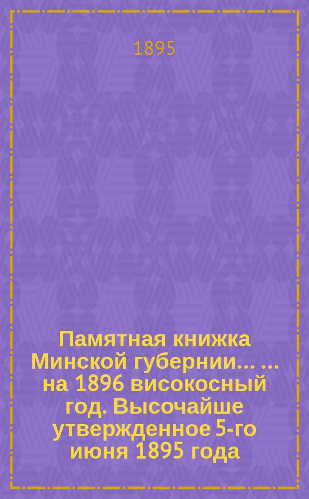 Памятная книжка Минской губернии ... ... на 1896 високосный год. Высочайше утвержденное 5-го июня 1895 года. Положение о первой всеобщей переписи населения Российской империи